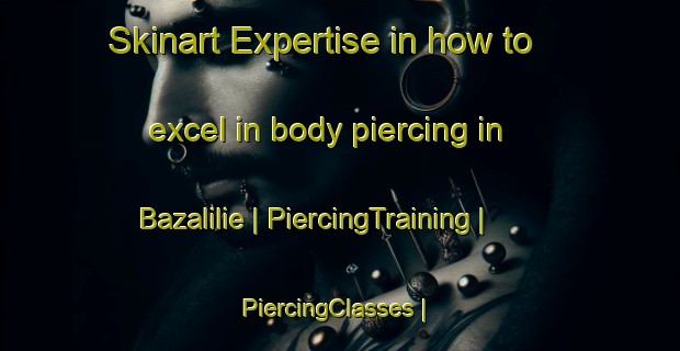 Skinart Expertise in how to excel in body piercing in Bazalilie | PiercingTraining | PiercingClasses | SkinartTraining-Côte d Ivoire